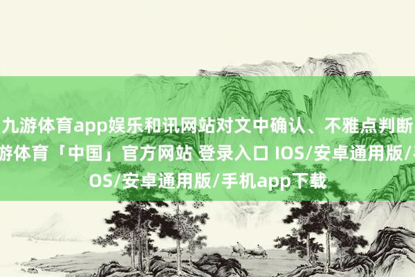 九游体育app娱乐和讯网站对文中确认、不雅点判断保抓中立-九游体育「中国」官方网站 登录入口 IOS/安卓通用版/手机app下载
