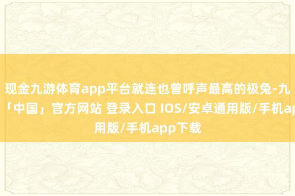 现金九游体育app平台就连也曾呼声最高的极兔-九游体育「中国」官方网站 登录入口 IOS/安卓通用版/手机app下载