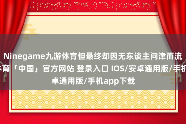 Ninegame九游体育但最终却因无东谈主问津而流拍-九游体育「中国」官方网站 登录入口 IOS/安卓通用版/手机app下载