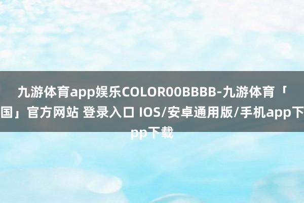 九游体育app娱乐COLOR00BBBB-九游体育「中国」官方网站 登录入口 IOS/安卓通用版/手机app下载