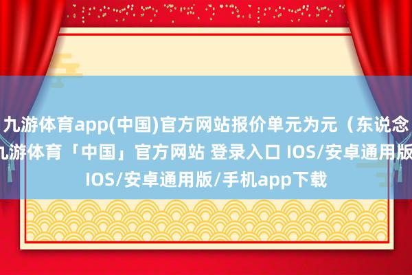 九游体育app(中国)官方网站报价单元为元（东说念主民币）/吨-九游体育「中国」官方网站 登录入口 IOS/安卓通用版/手机app下载