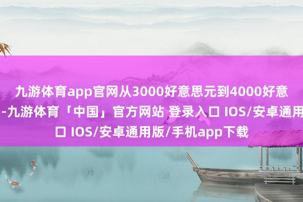 九游体育app官网从3000好意思元到4000好意思元仅用时6个月-九游体育「中国」官方网站 登录入口 IOS/安卓通用版/手机app下载