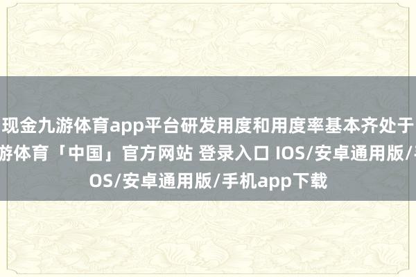 现金九游体育app平台研发用度和用度率基本齐处于增长景况-九游体育「中国」官方网站 登录入口 IOS/安卓通用版/手机app下载