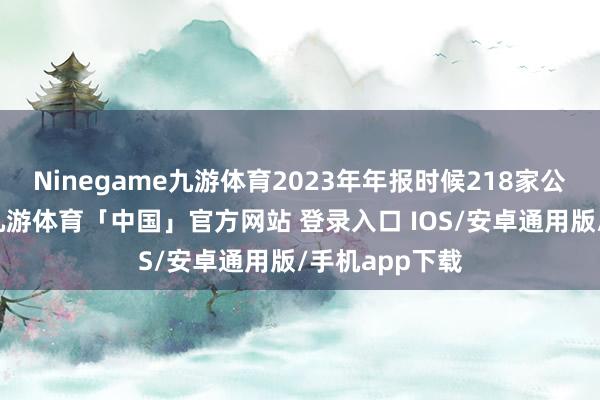 Ninegame九游体育2023年年报时候218家公司现款分成-九游体育「中国」官方网站 登录入口 IOS/安卓通用版/手机app下载