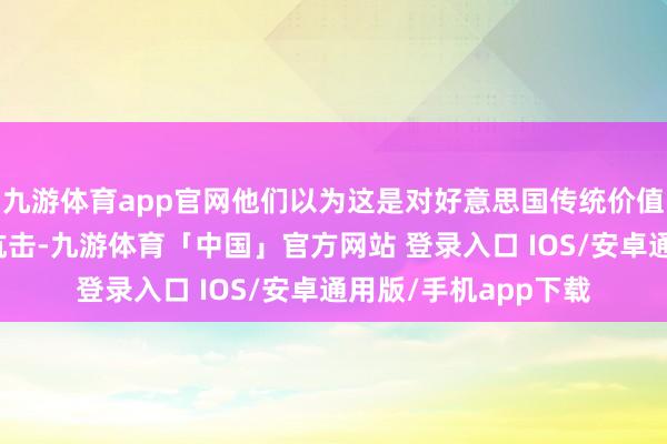 九游体育app官网他们以为这是对好意思国传统价值不雅和宗教信仰的抗击-九游体育「中国」官方网站 登录入口 IOS/安卓通用版/手机app下载